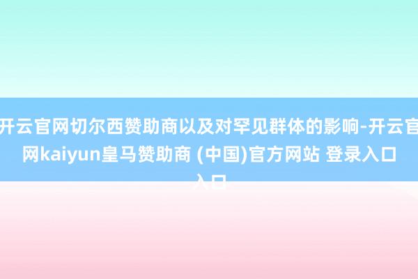 開云官網(wǎng)切爾西贊助商以及對罕見群體的影響-開云官網(wǎng)kaiyun皇馬贊助商 (中國)官方網(wǎng)站 登錄入口