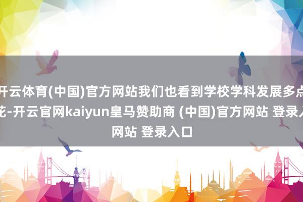 開云體育(中國)官方網(wǎng)站我們也看到學(xué)校學(xué)科發(fā)展多點著花-開云官網(wǎng)kaiyun皇馬贊助商 (中國)官方網(wǎng)站 登錄入口