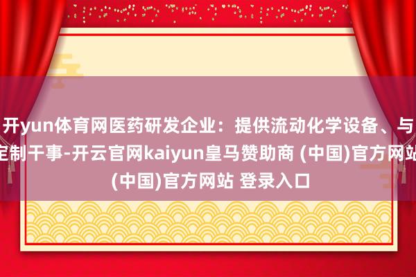 開yun體育網(wǎng)醫(yī)藥研發(fā)企業(yè)：提供流動化學設備、與糾合合成定制干事-開云官網(wǎng)kaiyun皇馬贊助商 (中國)官方網(wǎng)站 登錄入口