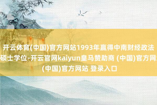 開云體育(中國)官方網(wǎng)站1993年贏得中南財經(jīng)政法大學(xué)經(jīng)濟(jì)學(xué)碩士學(xué)位-開云官網(wǎng)kaiyun皇馬贊助商 (中國)官方網(wǎng)站 登錄入口