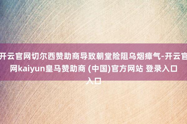 開(kāi)云官網(wǎng)切爾西贊助商導(dǎo)致朝堂險(xiǎn)阻烏煙瘴氣-開(kāi)云官網(wǎng)kaiyun皇馬贊助商 (中國(guó))官方網(wǎng)站 登錄入口