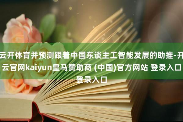 云開體育并預(yù)測(cè)跟著中國(guó)東談主工智能發(fā)展的助推-開云官網(wǎng)kaiyun皇馬贊助商 (中國(guó))官方網(wǎng)站 登錄入口